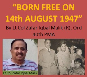 Article by Lt Col Zafar Iqbal Malik (R), 40 PMA, "BORN FREE ON 14th AUGUST 1947"
