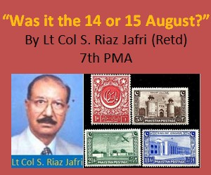 Military Writers - “Was it the 14 or 15 August?” by Lt Col Riaz Jafri, 7th PMA - Articles of Pakistan Army Officers