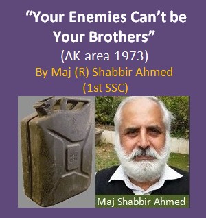 Military Writers - 'Your Enemies Can't be Your Brothers, by Maj Shabbir Ahmed 1st SSC - Articles of Pakistan Army Officers