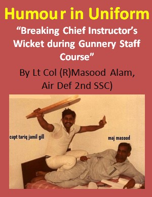 “Breaking Chief Instructor’s Wicket during Gunnery Staff Course” : Humour in Uniform (Pakistan Army Blog)