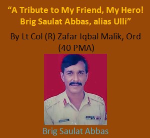 "A Tribute to My Friend, My Hero! Brig Saulat Abbas, alias Ulli" : Remembering our Comrades (Pakistan Army Blog)