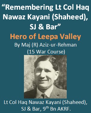 "Remembering Lt Col Haq Nawaz Kayani Shaheed, SJ & Bar":A tribute to The Hero of Leepa Valley May 1972 and men of 9 AK Battalion