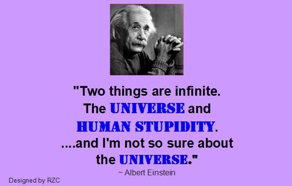 Albert Einstein Quote - Two things are infinite. The Universe and Human Stupidity - Best inspirational quotes of Albert Einstein Quotes of Albert Einstein: "Two things are infinite. The Universe and Human Stupidity. ....and I'm not so sure about the Universe."- Best famous Inspirational Quotes, sayings by Albert Einstein