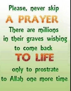 Best sayings about Namaz (Salah) - Please never skip a prayer. Millions in graves wish to come back to life to prostrate to Allah - Best Quotes about Namaz