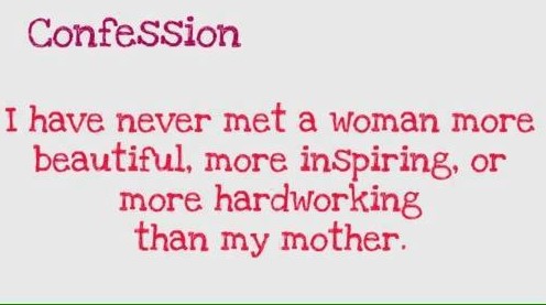 Common for all Mothers I,ve never met a more beautiful, more inspiring, or more hard working than my mother.