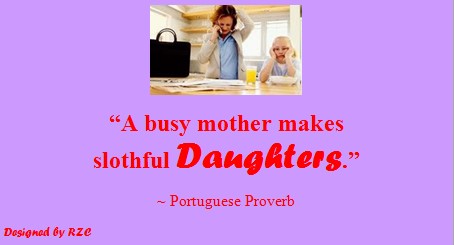  Daughter Quotes: "A busy mother makes slothful daughters" ~ Portuguese Proverb