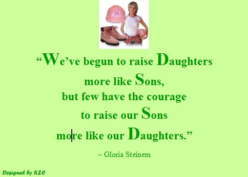 Daughter Quotes: "We've begun to raise daughters more like sons, but few have the courage to raise our sons more like our daughters"