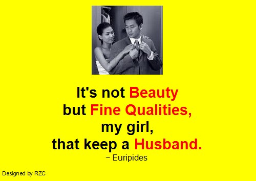 Husband Quotes - It's not beauty but fine qualities, my girl, that keep a husband - Famous Husband Quotes Best Husband Quotes: "It's not beauty but fine qualities, my girl, that keep a husband" ~ Euripides - Famous Husband Quotes & sayings