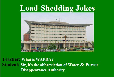 Load Shedding Jokes - Teacher; What is WAPDA. Student; It is Water and Power Disappearance Authority - Funny WAPDA Electricity Jokes in Pakistan Funny WAPDA Electricity Jokes - Teacher: "What is WAPDA?" Student; "It's Water and Power Disappearance Authority" - Load shedding Jokes in Pakistan