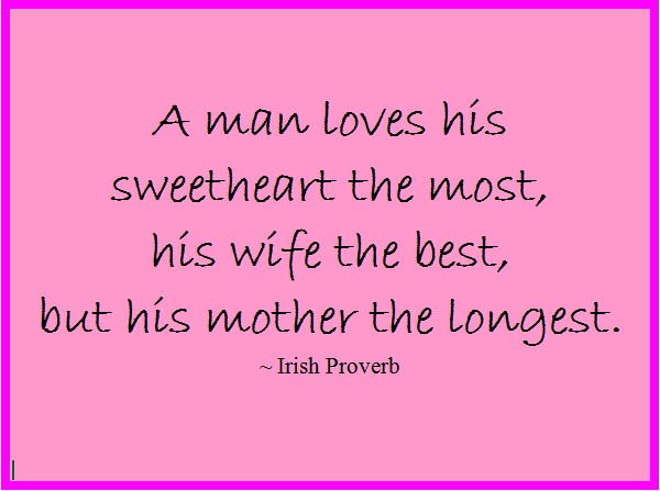 Quotes about Mother: Irish Proverb: A man loves his Mother the longest - Best Mother Quotes