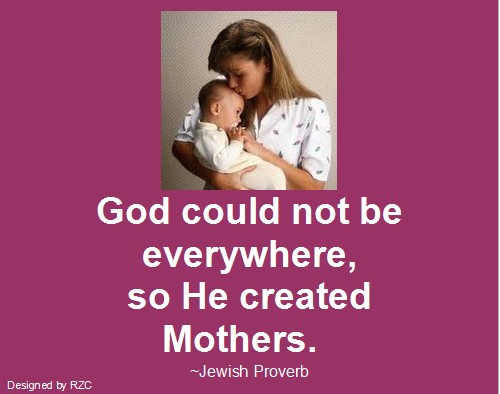 Mother Quotes - Jewish Proverb, God could not be everywhere, so He created mothers - Best quotes about Mother Best sayings about Mother: Jewish Proverb; God could not be everywhere, so He created mothers - Best Mother Quotes
