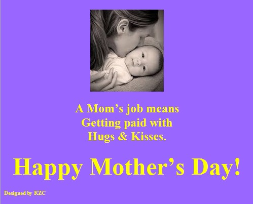 Mother's Day Quotes - A Mom's Job Means, Getting Paid with Hugs and Kisses - Best sayings for Happy Mother's Day Happy Mother's Day Quotes: A Mom's Job Means, Getting Paid with Hugs & Kisses - Sayings & Quotes about Mother's Day
