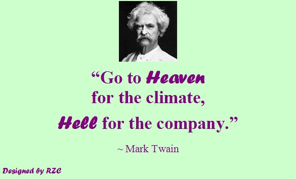 Quotes by Mark Twain - Go to Heaven for the climate, Hell for the company - Best inspirational quotes of Mark Twain Quotes of Mark Twain: “Go to Heaven for the climate, Hell for the company.” - Best Inspirational Quotes by Mark Twain