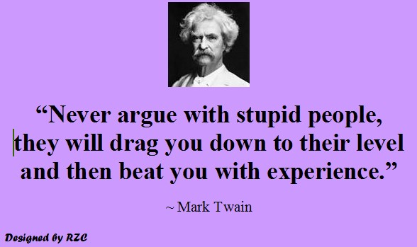 Quotes by Mark Twain - Never argue with stupid people........ - Best inspirational quotes of Mark Twain Quotes of Mark Twain: "Never argue with stupid people, they will drag you down to their level and then beat you with experience" - Best Inspirational Quotes by Mark Twain