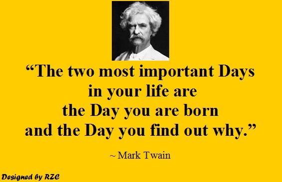 Quotes by Mark Twain - The two most important days in your life - Best inspirational quotes of Mark Twain Quotes of Mark Twain: “The two most important days in your life are the day you are born and the day you find out why.” - Best Inspirational Quotes by Mark Twain
