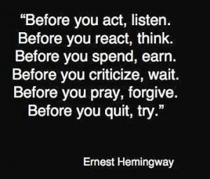 Best Quotes of Famous People - Best Quotes of Ernest Hamingway; Before you act, listen. Before you react, think - Best Inspirational Quotes of famous people