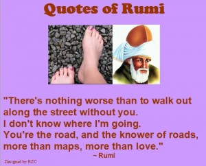 Jalaluddin Rumi Quotes and Sayings:" There's nothing worse than to walk out along the street without you" - Sayings of Rumi
