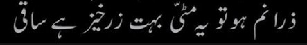 zara num ho tou yeh mitti bohut zarkhaiz hai saqi zara num ho tou yeh mitti bohut zarkhaiz hai saqi